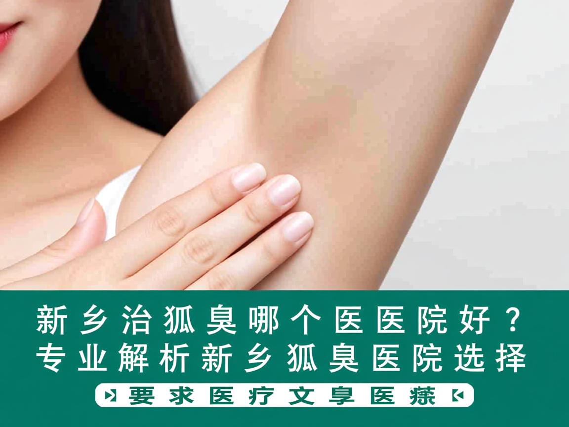 新乡治狐臭哪个医院好?专业解析新乡狐臭医院选择 新乡治狐臭哪个医院好?专业解析新乡狐臭医院选择