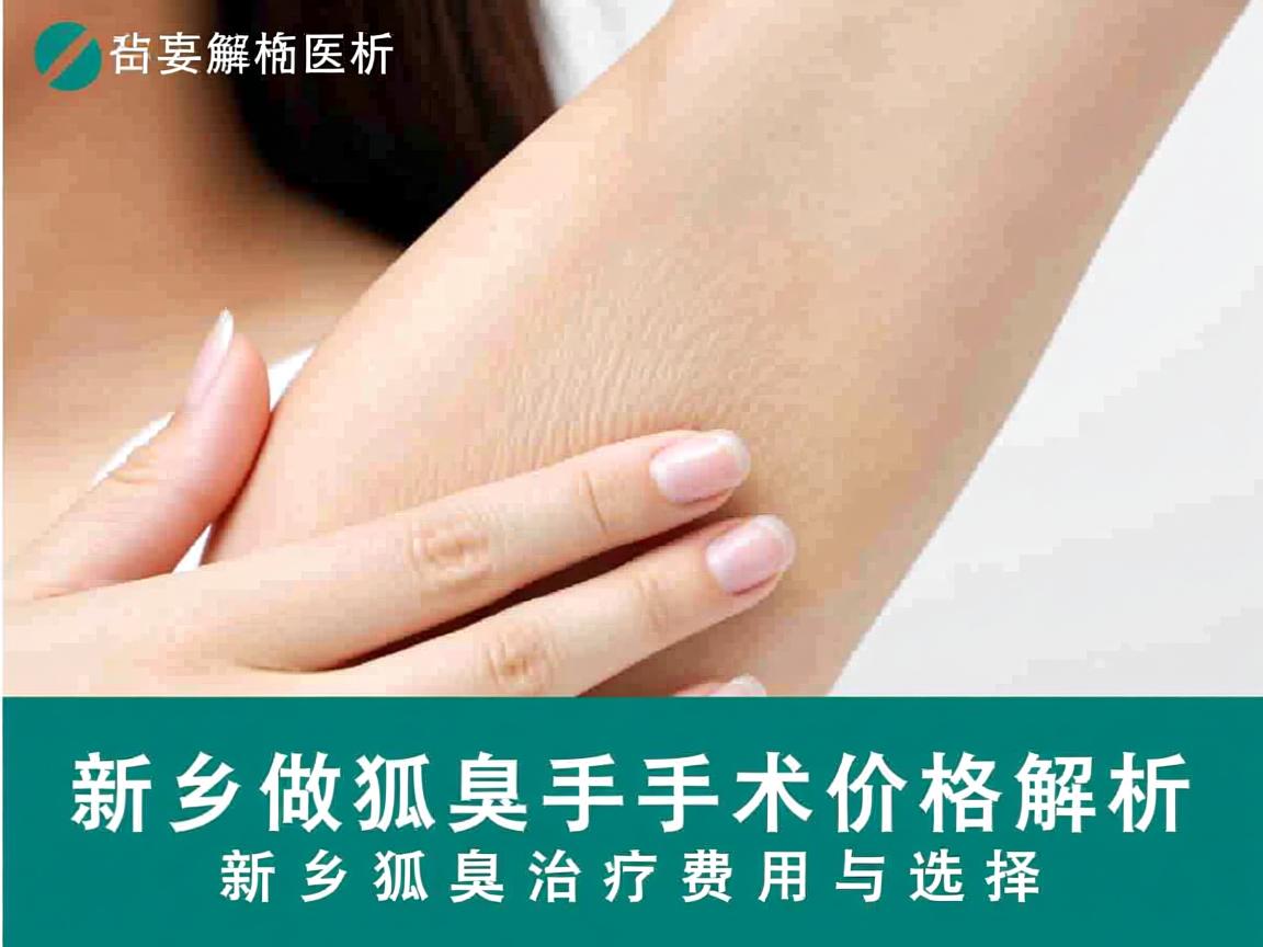 新乡做狐臭手术价格解析,新乡狐臭治疗费用与选择 新乡做狐臭手术价格解析,新乡狐臭治疗费用与选择