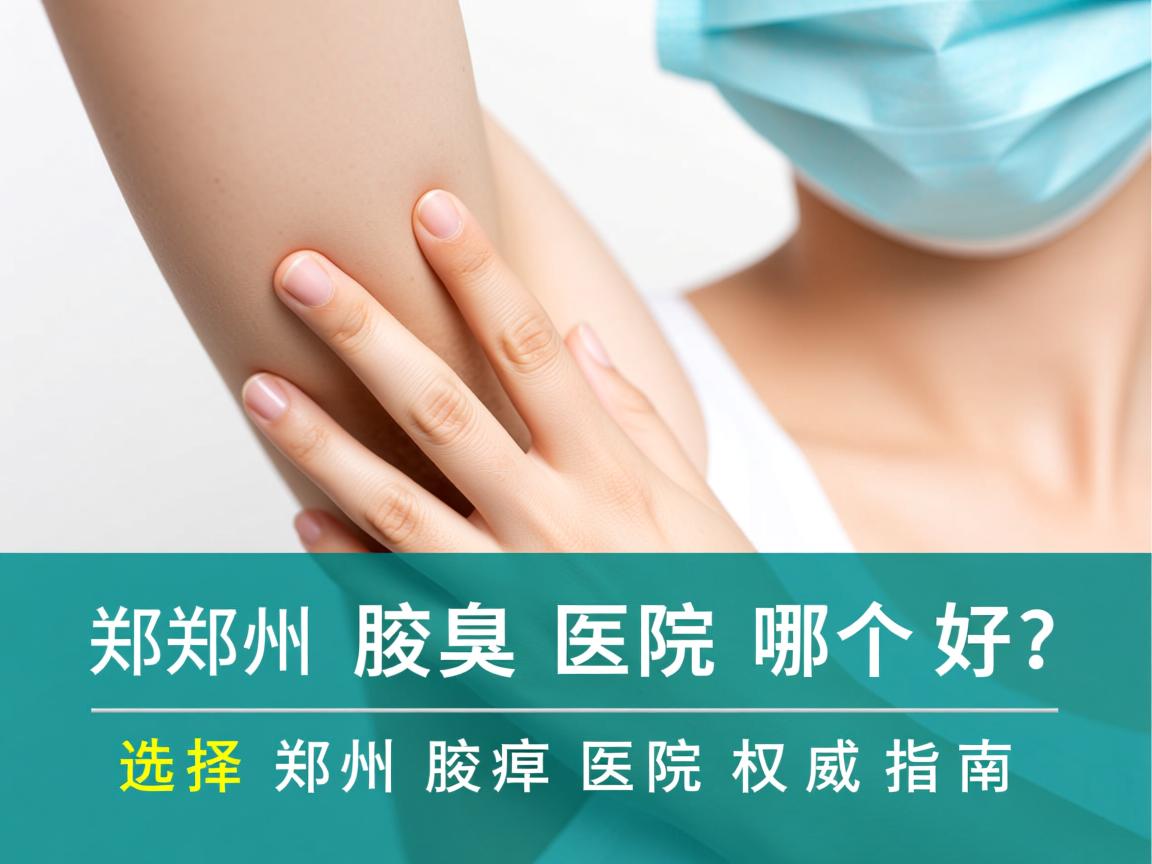 郑州腋臭医院哪个好？选择郑州腋臭医院的权威指南
