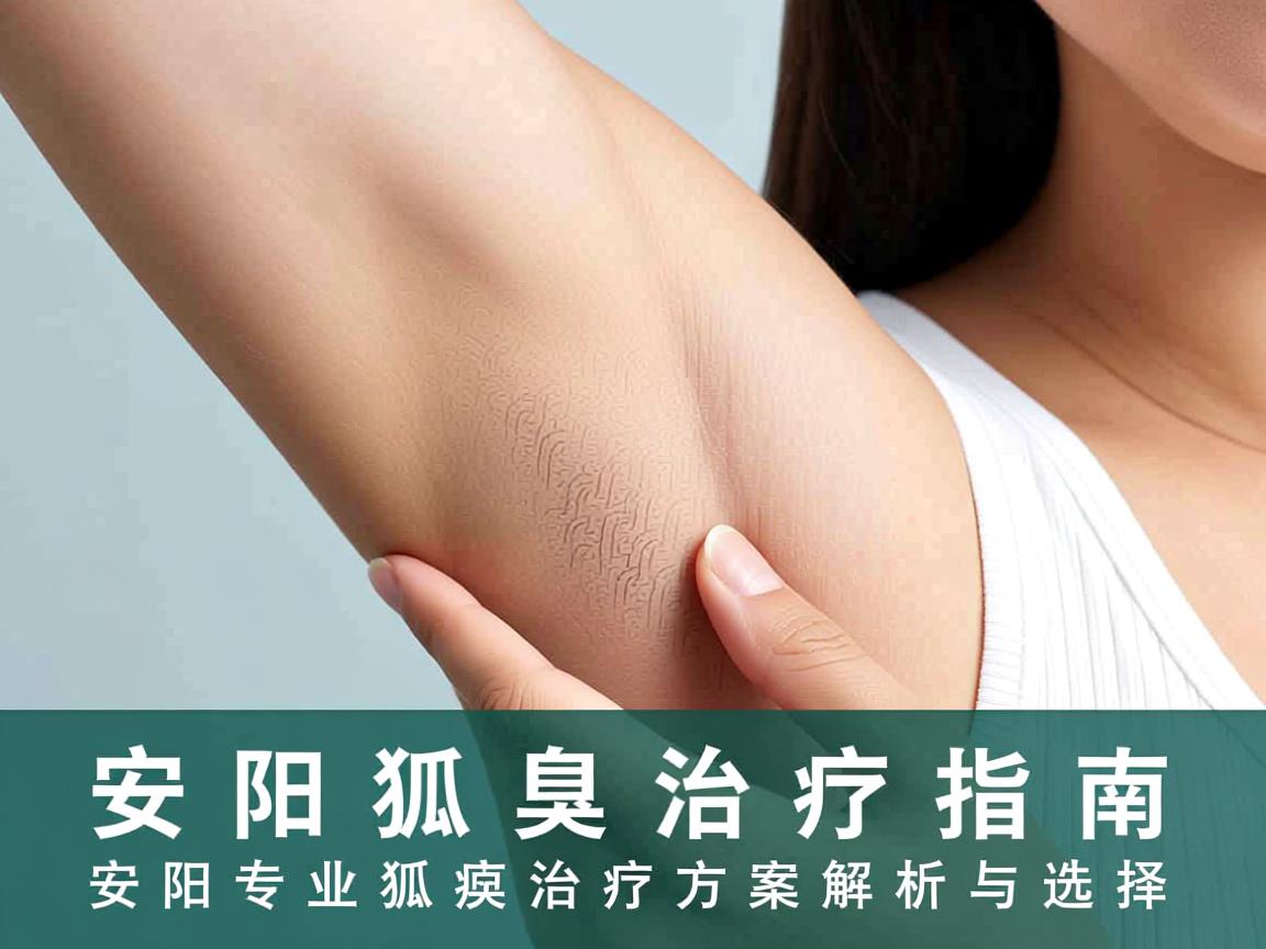 安阳狐臭治疗指南，安阳专业狐臭治疗方案解析与选择