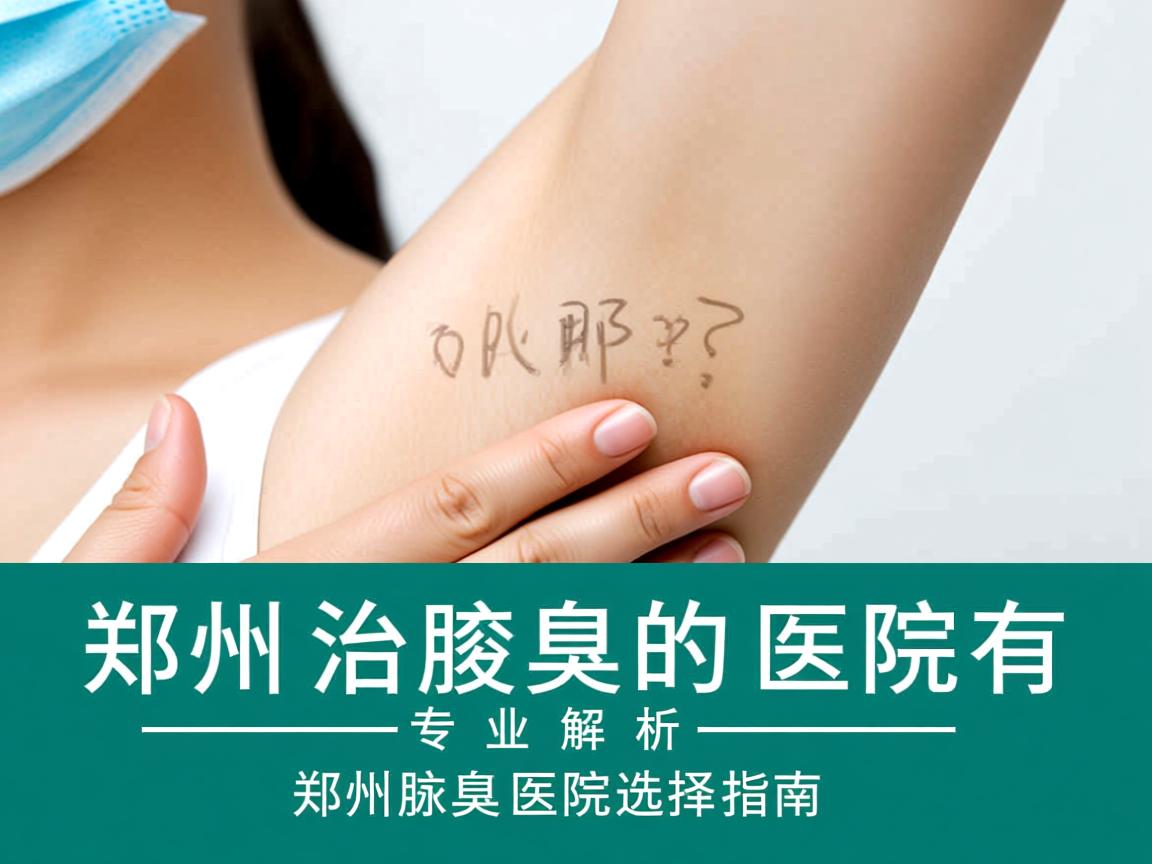 郑州治腋臭的医院有哪些？专业解析郑州腋臭医院的选择指南