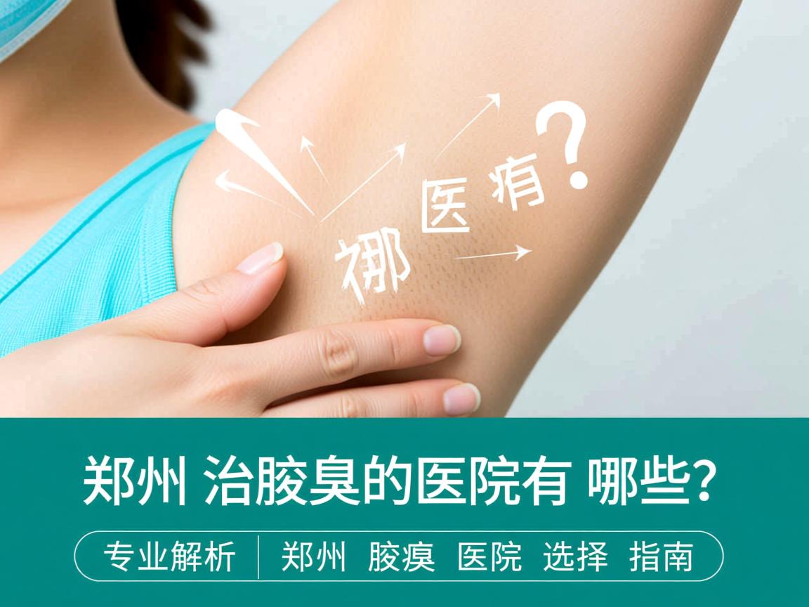 郑州治腋臭的医院有哪些？专业解析郑州腋臭医院的选择指南