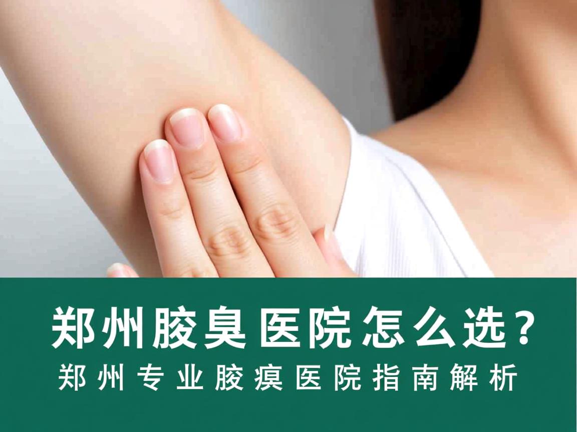 郑州腋臭医院怎么选？郑州专业腋臭医院指南解析