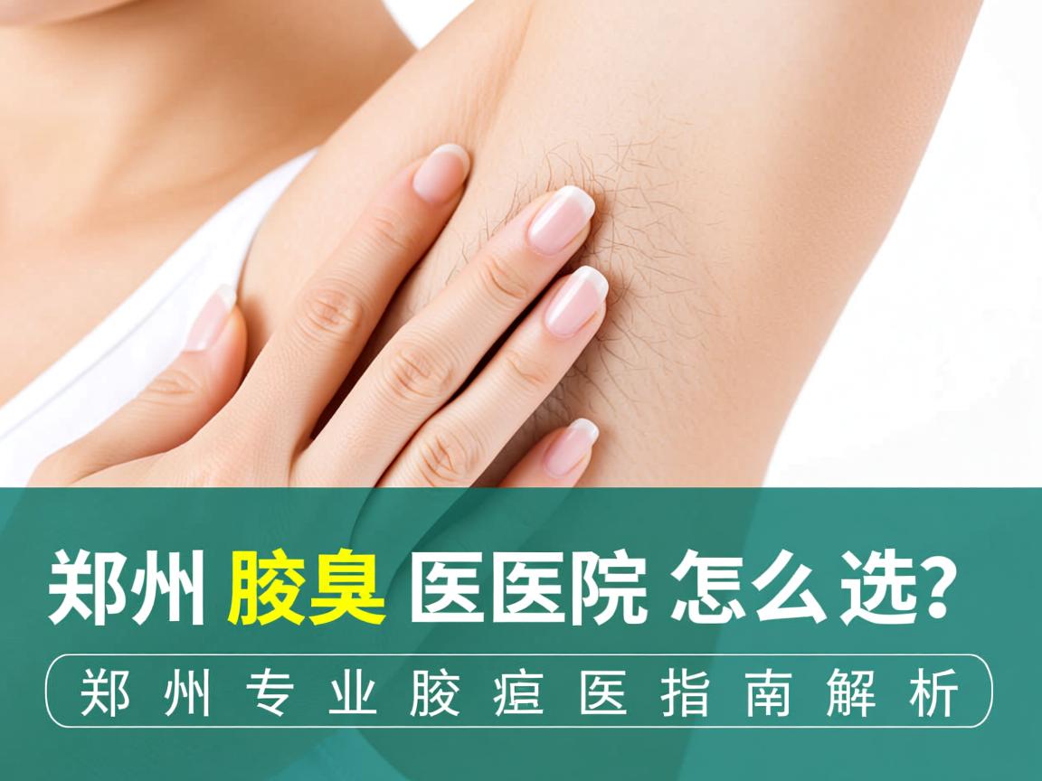 郑州腋臭医院怎么选？郑州专业腋臭医院指南解析
