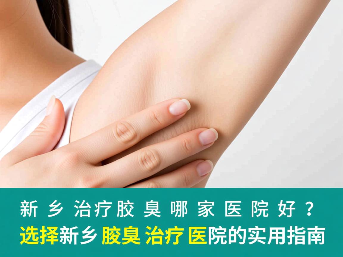 新乡治疗腋臭哪家医院好?选择新乡腋臭治疗医院的实用指南 新乡治疗腋臭哪家医院好?选择新乡腋臭治疗医院的实用指南