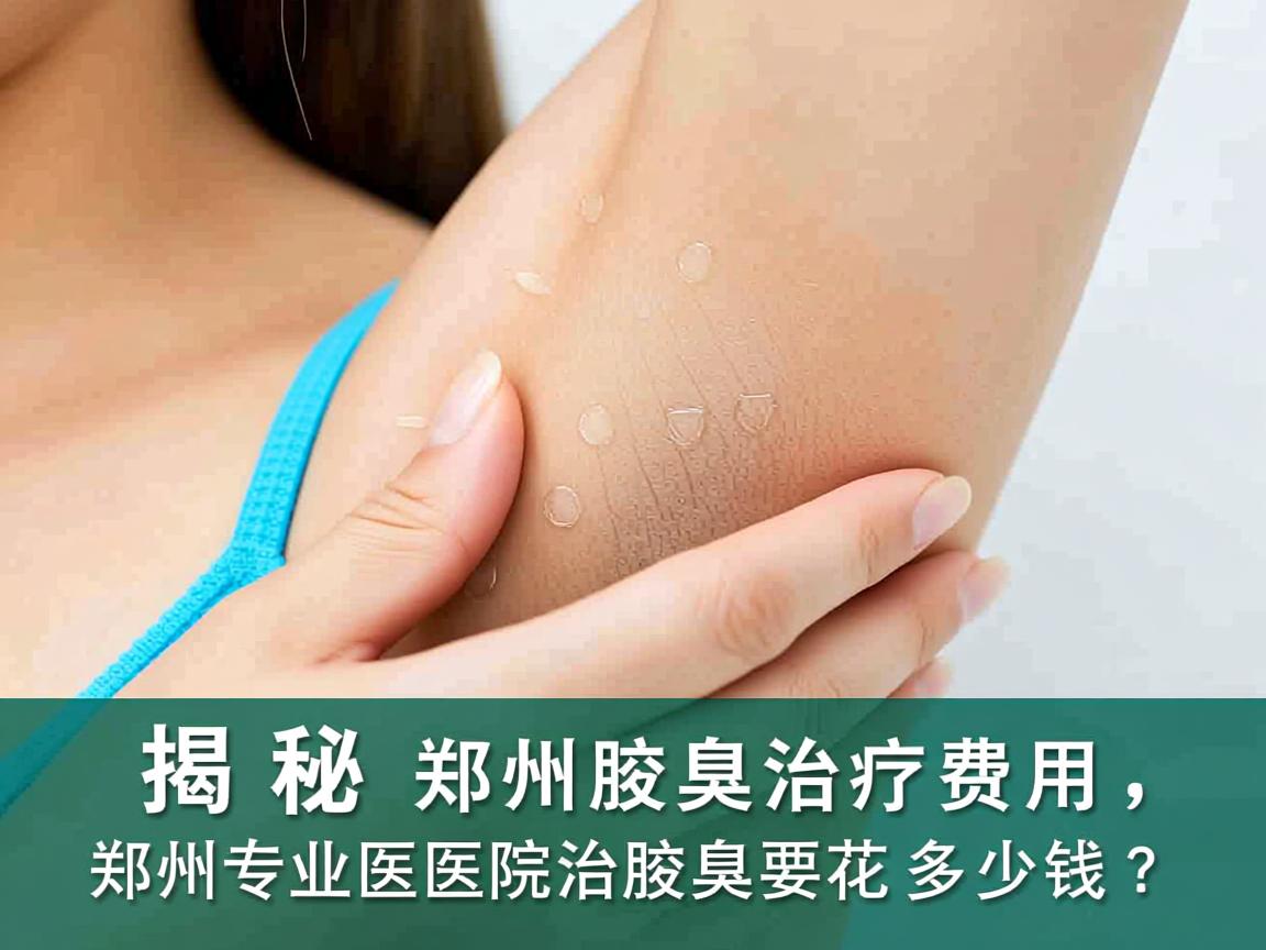 揭秘郑州腋臭治疗费用,郑州专业医院治腋臭要花多少钱? 揭秘郑州腋臭治疗费用,郑州专业医院治腋臭要花多少钱?