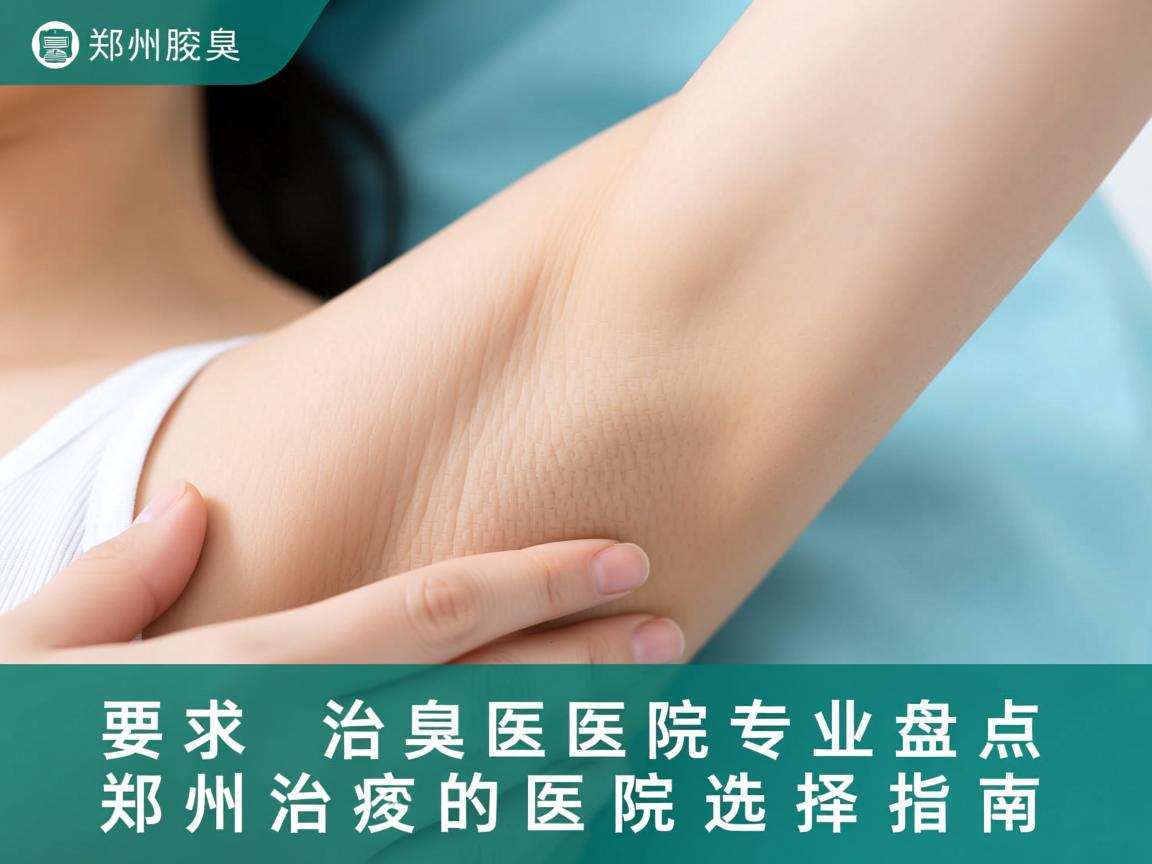 郑州治腋臭医院专业盘点，郑州治腋臭的医院选择指南