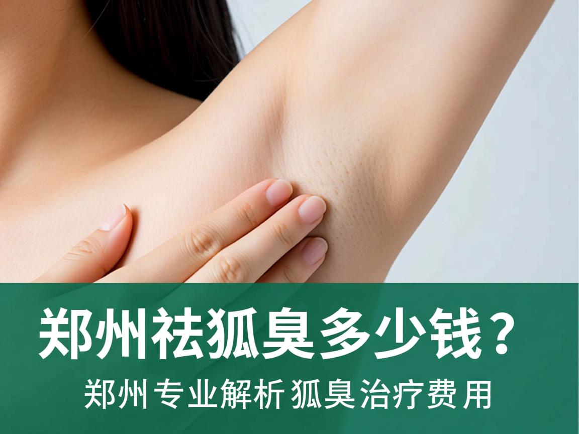 郑州祛狐臭多少钱?郑州专业解析狐臭治疗费用 郑州祛狐臭多少钱?郑州专业解析狐臭治疗费用