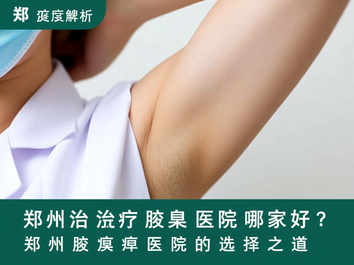 郑州治疗腋臭医院哪家好?深度解析郑州腋臭医院的选择之道 郑州治疗腋臭医院哪家好?深度解析郑州腋臭医院的选择之道