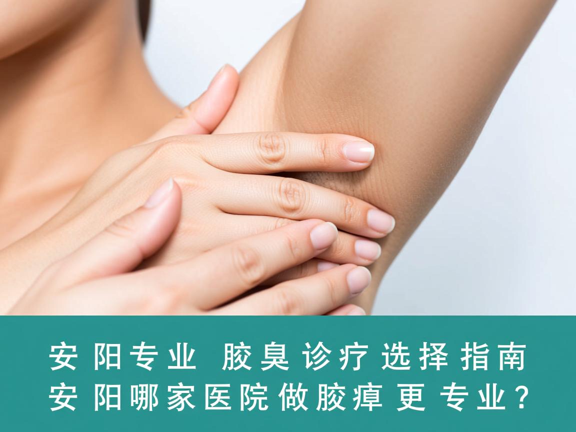 安阳专业腋臭诊疗选择指南，安阳哪家医院做腋臭更专业？