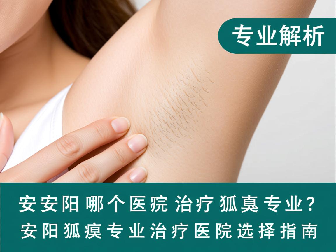 专业解析，安阳哪个医院治疗狐臭专业？安阳狐臭专业治疗医院选择指南