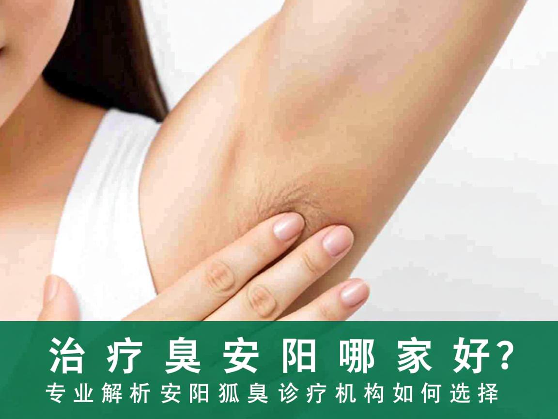 狐臭治疗安阳哪家好？专业解析安阳狐臭诊疗机构如何选择