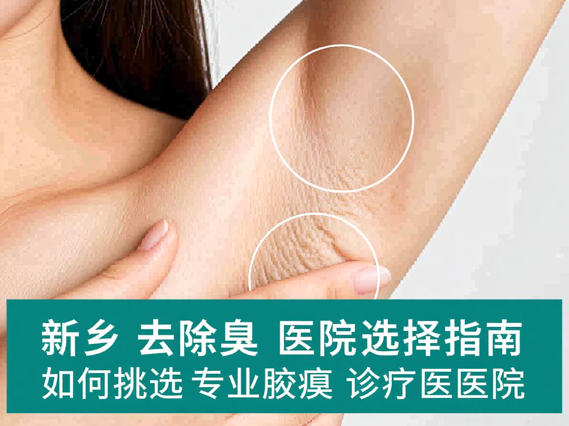 新乡去除腋臭医院选择指南，如何挑选专业腋臭诊疗医院
