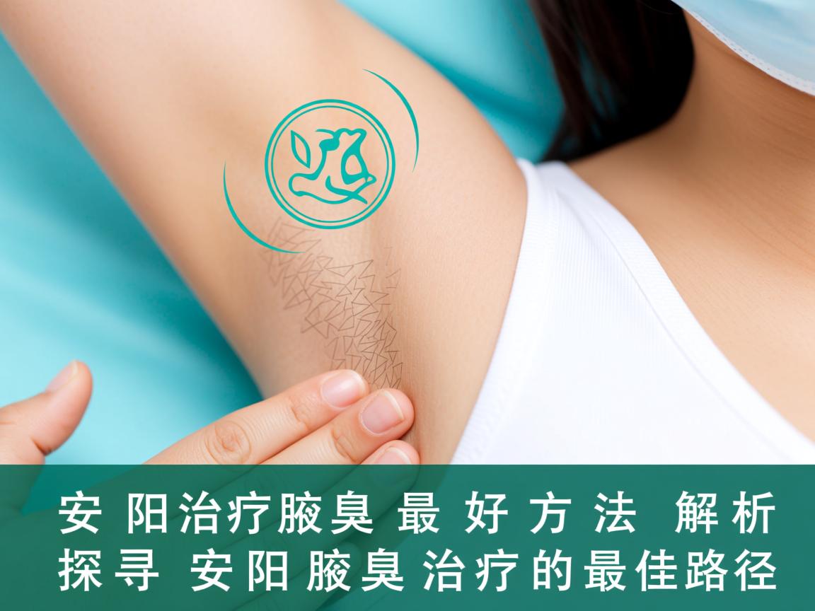安阳治疗腋臭的最好方法解析，探寻安阳腋臭治疗的最佳路径