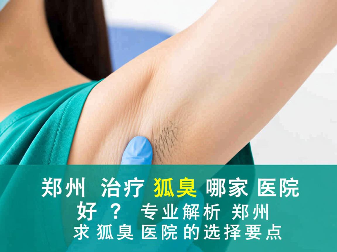 郑州治疗狐臭哪家医院好？专业解析郑州狐臭医院的选择要点