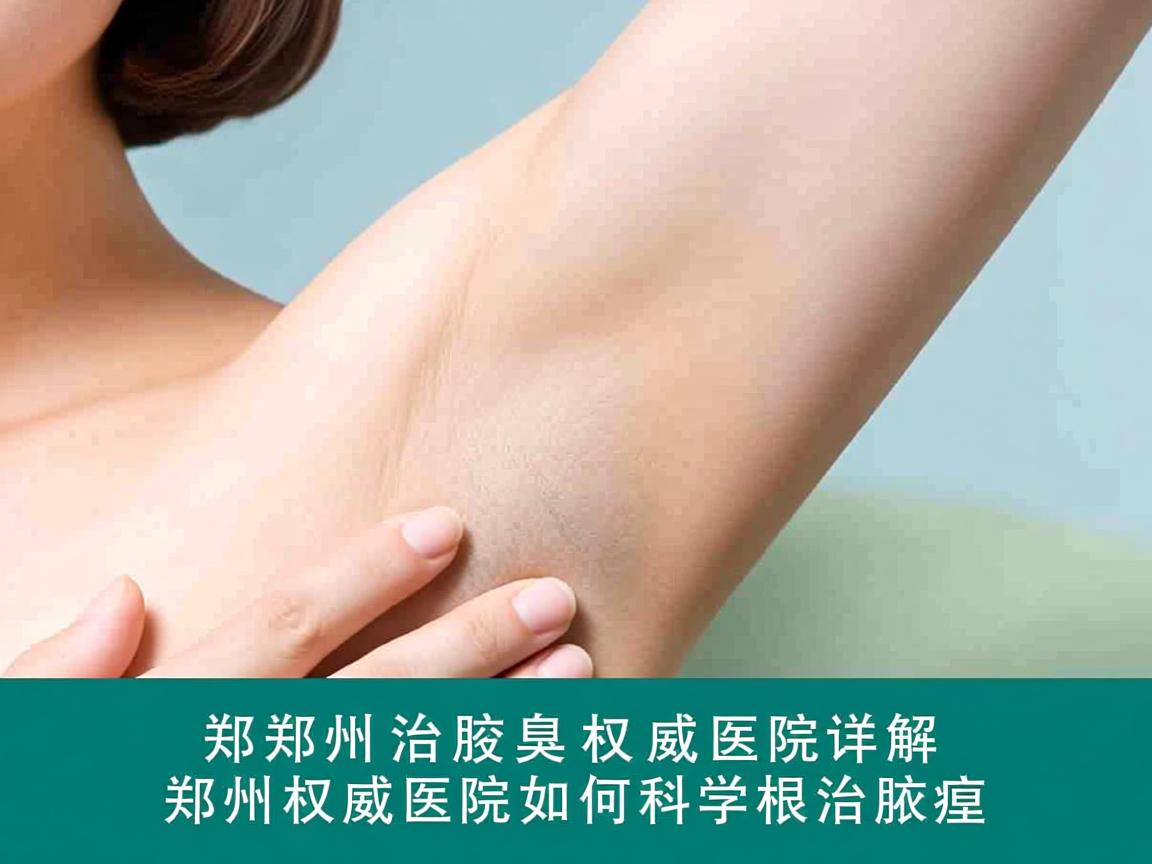 郑州治腋臭权威医院详解,郑州权威医院如何科学根治腋臭 郑州治腋臭权威医院详解,郑州权威医院如何科学根治腋臭