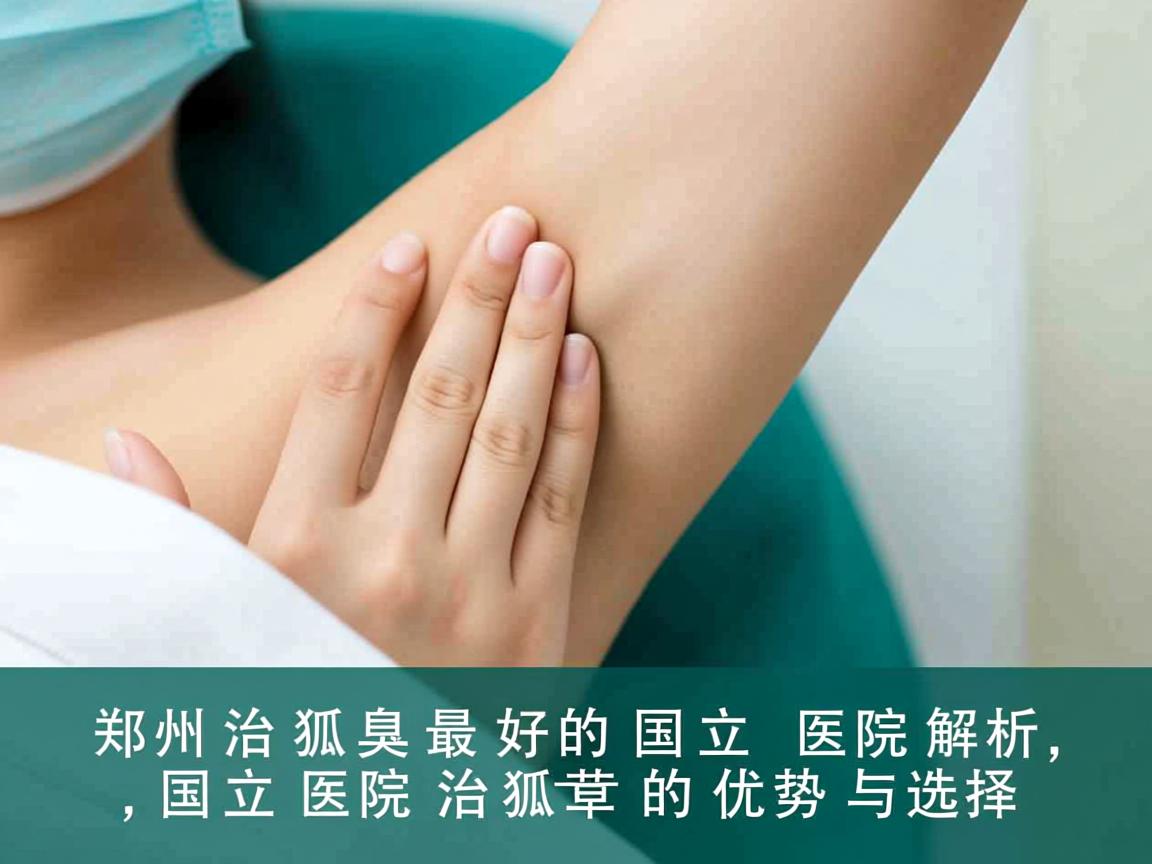 郑州治狐臭最好的国立医院解析,国立医院治狐臭的优势与选择 郑州治狐臭最好的国立医院解析,国立医院治狐臭的优势与选择