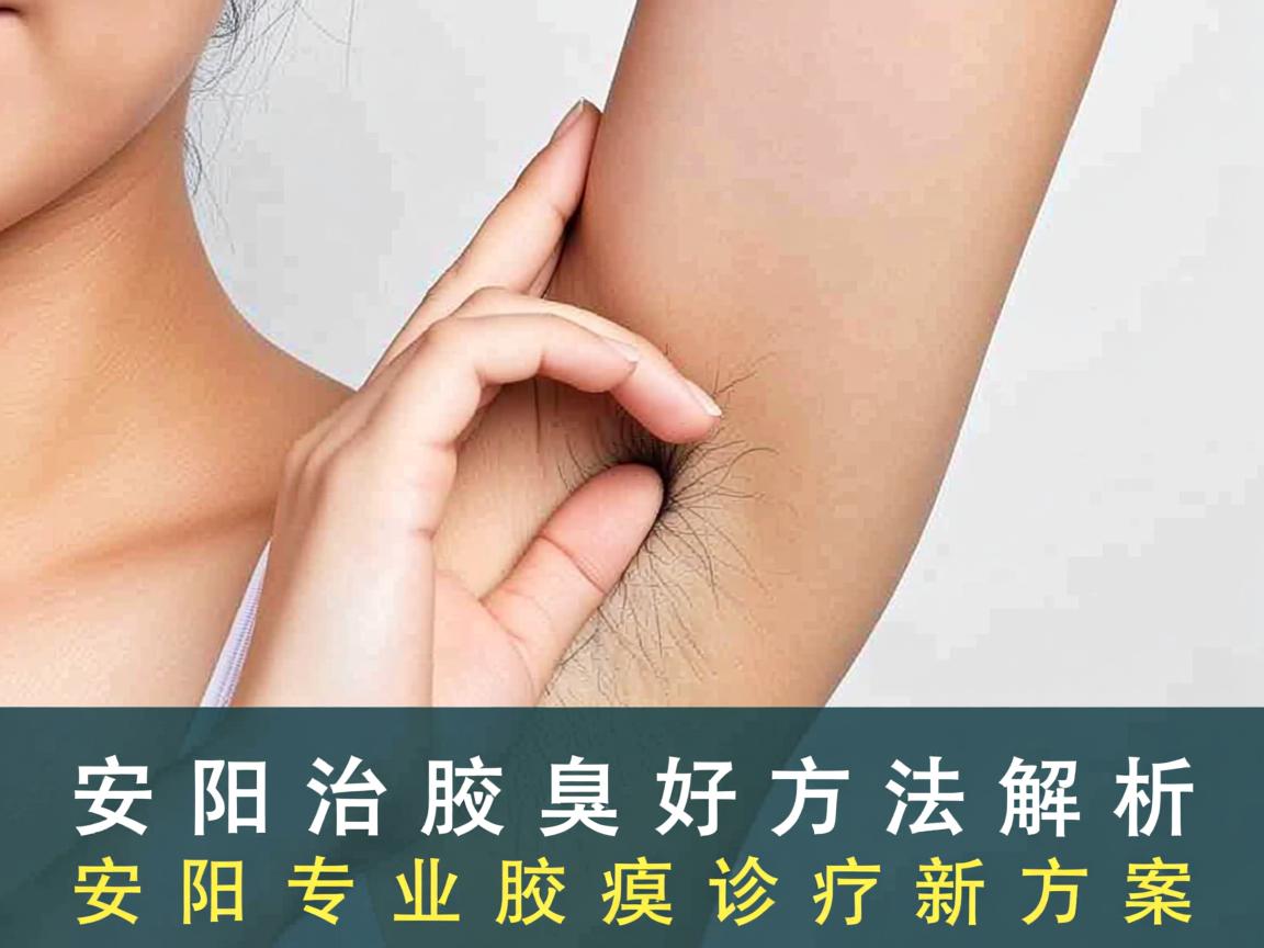 安阳治腋臭最好方法解析,安阳专业腋臭诊疗新方案 安阳治腋臭最好方法解析,安阳专业腋臭诊疗新方案