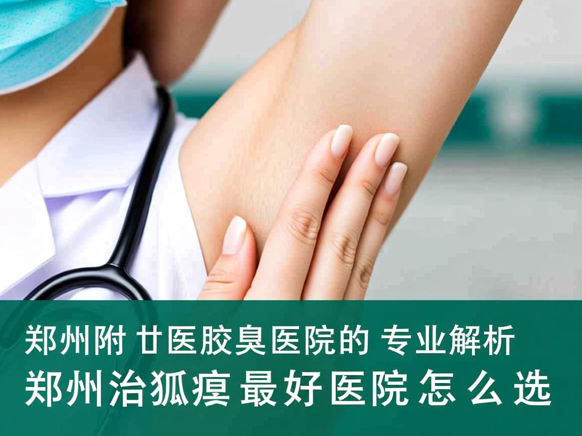 郑州附医腋臭医院专业解析，郑州治狐臭的最好医院怎么选
