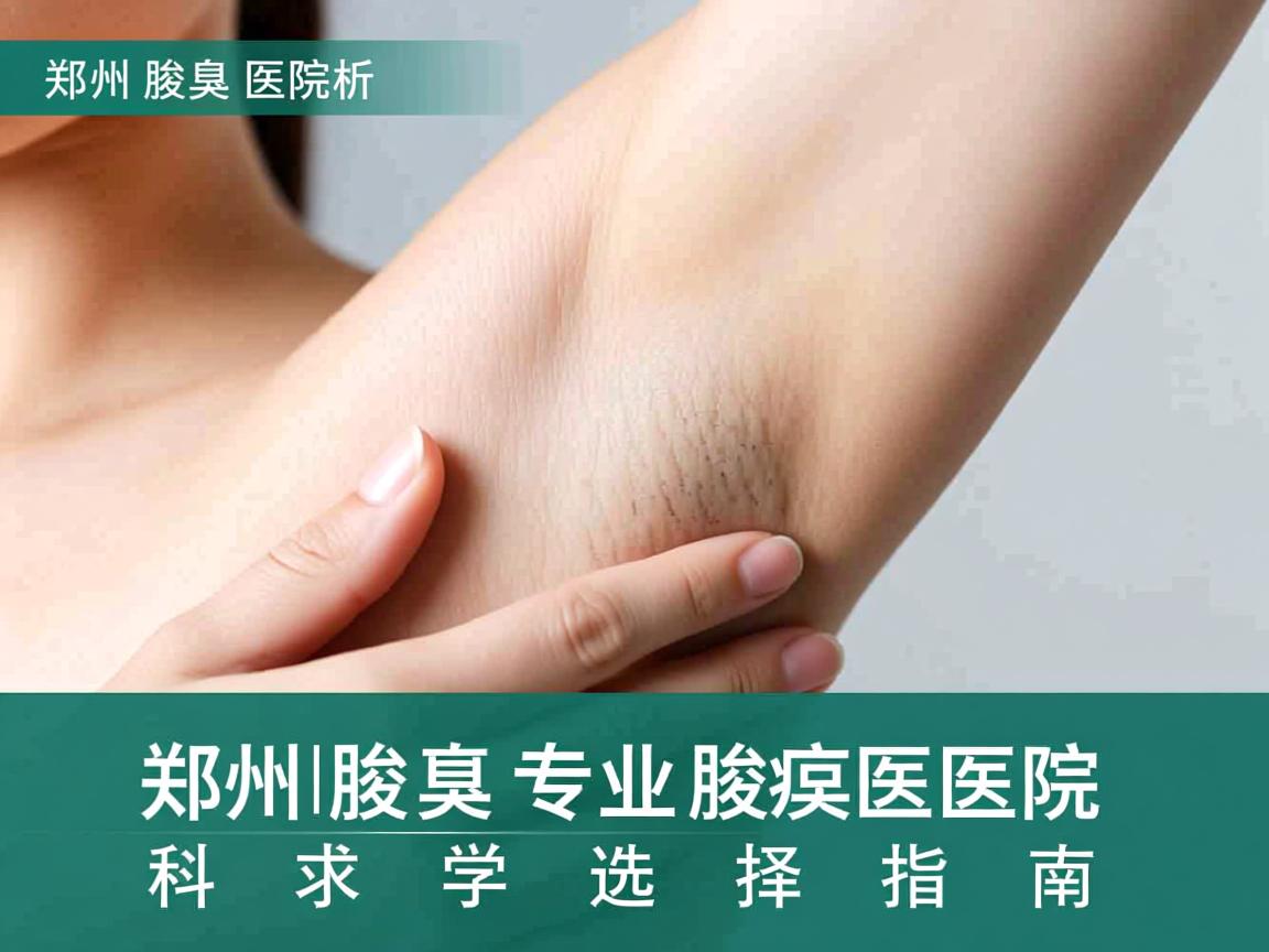 郑州腋臭医院解析，郑州专业腋臭医院的科学选择指南