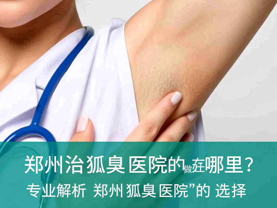 郑州治狐臭医院做好的在哪里?专业解析郑州狐臭医院的选择 郑州治狐臭医院做好的在哪里?专业解析郑州狐臭医院的选择