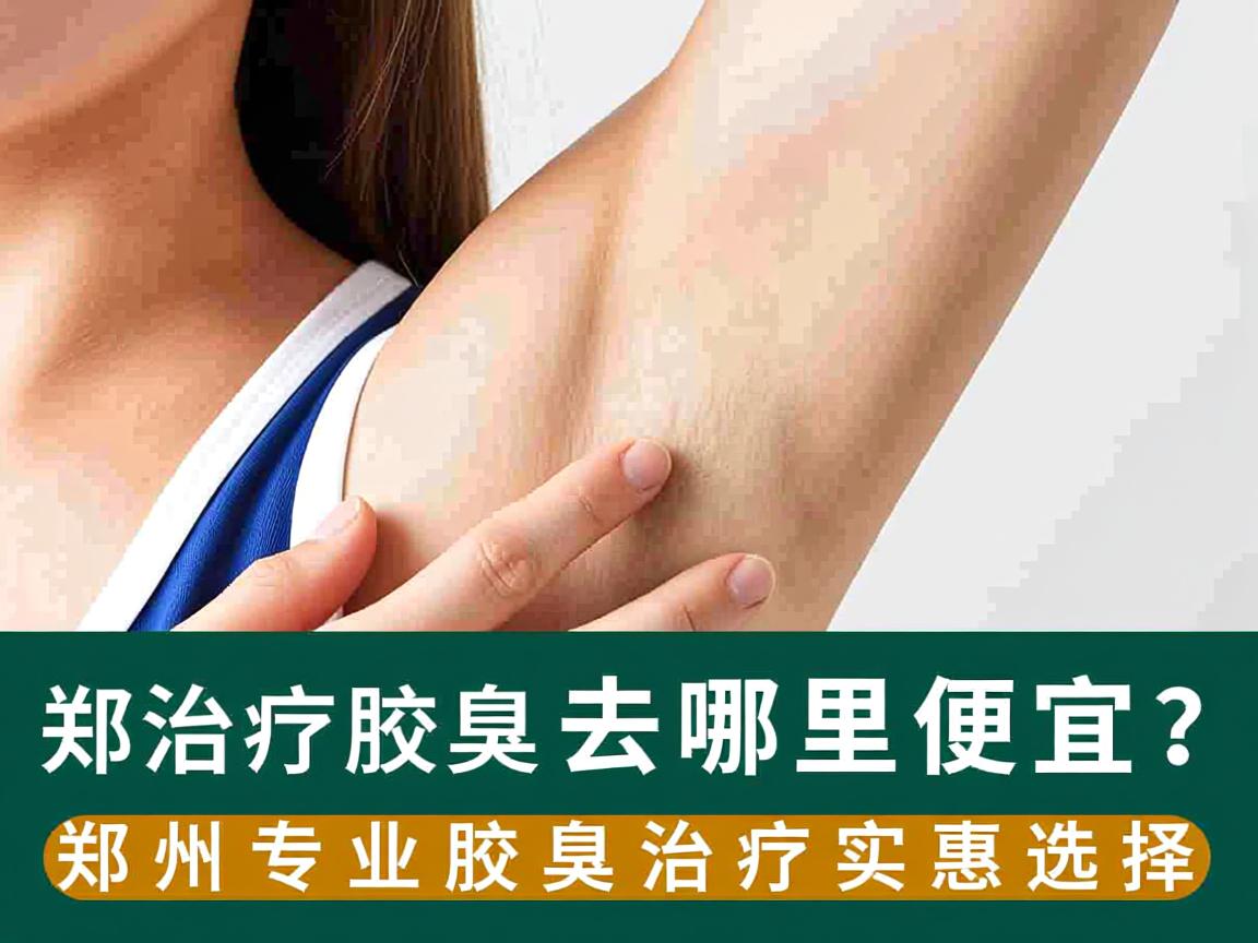 郑州治疗腋臭去哪里便宜?郑州专业腋臭治疗实惠选择 郑州治疗腋臭去哪里便宜?郑州专业腋臭治疗实惠选择