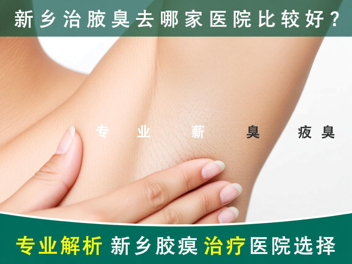 新乡治疗腋臭去哪家医院比较好？专业解析新乡腋臭治疗医院选择