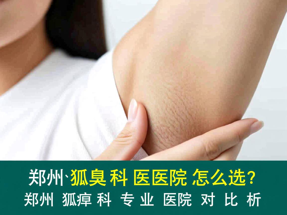 郑州狐臭科医院怎么选？郑州狐臭科专业医院对比解析