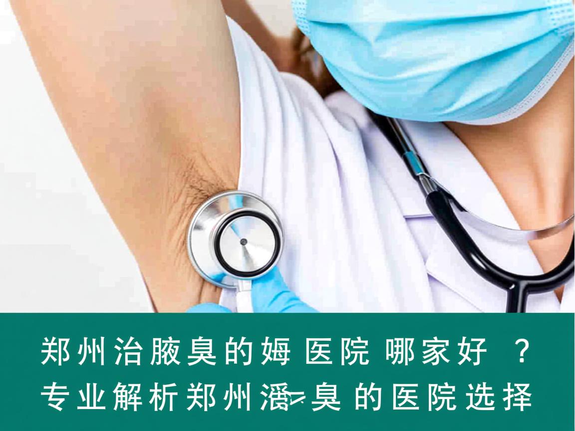 郑州治腋臭的医院哪家好？专业解析郑州治腋臭的医院选择