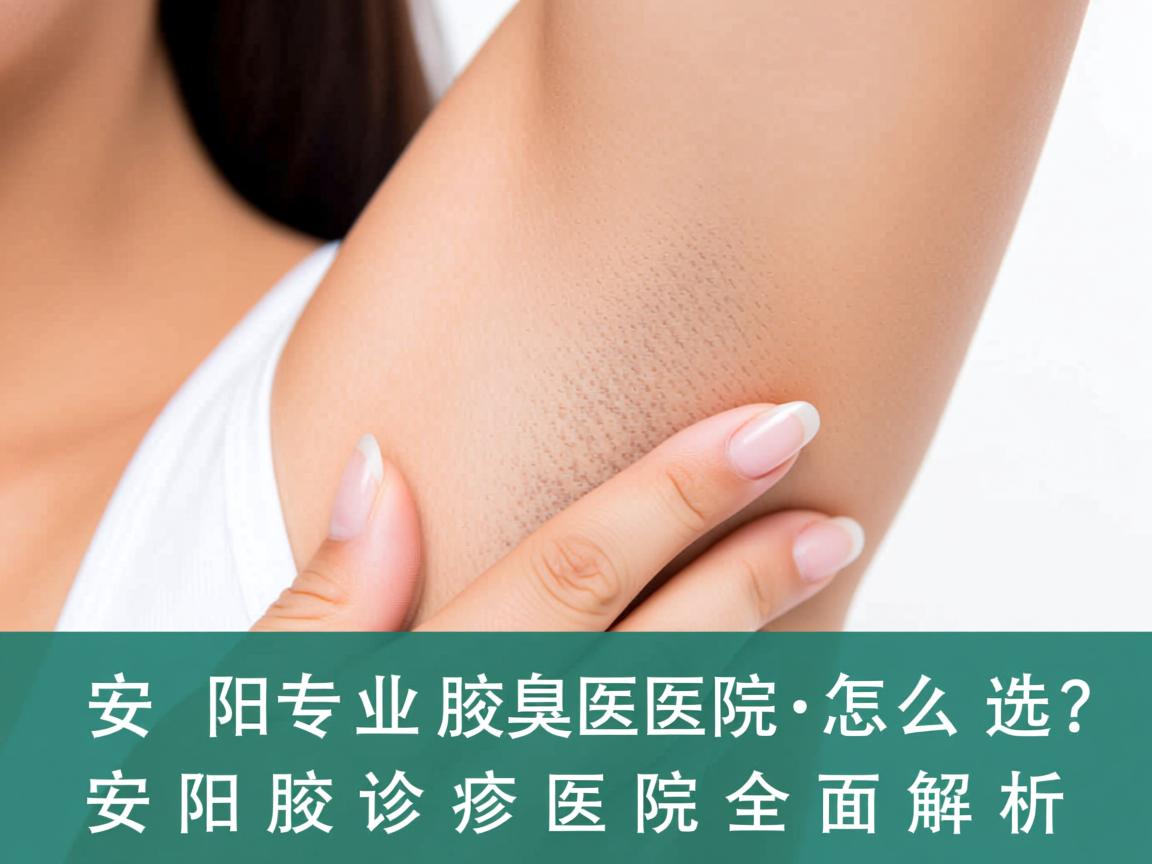 安阳专业腋臭医院怎么选？安阳腋臭诊疗医院全面解析