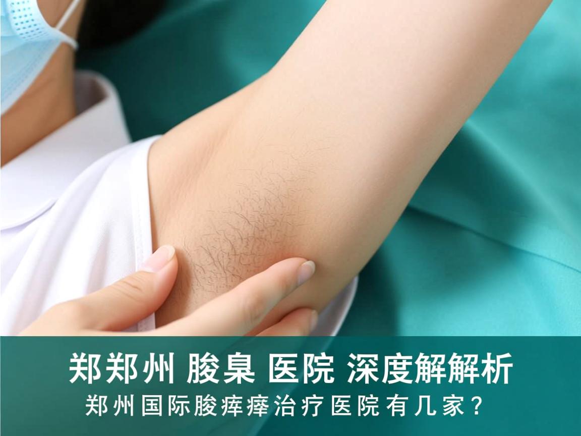 郑州腋臭医院深度解析，郑州国际腋臭治疗医院有几家？