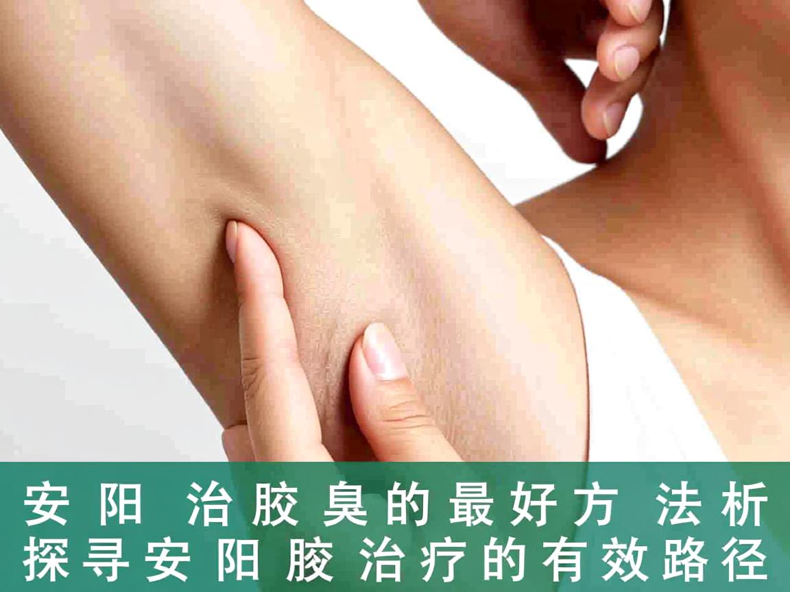 安阳治腋臭的最好方法解析,探寻安阳腋臭治疗的有效路径 安阳治腋臭的最好方法解析,探寻安阳腋臭治疗的有效路径