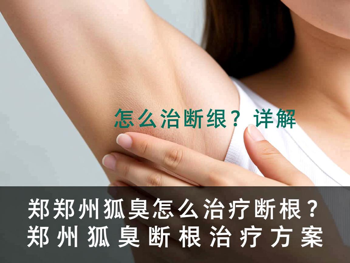 郑州狐臭怎么治疗断根？详解郑州狐臭断根治疗方案