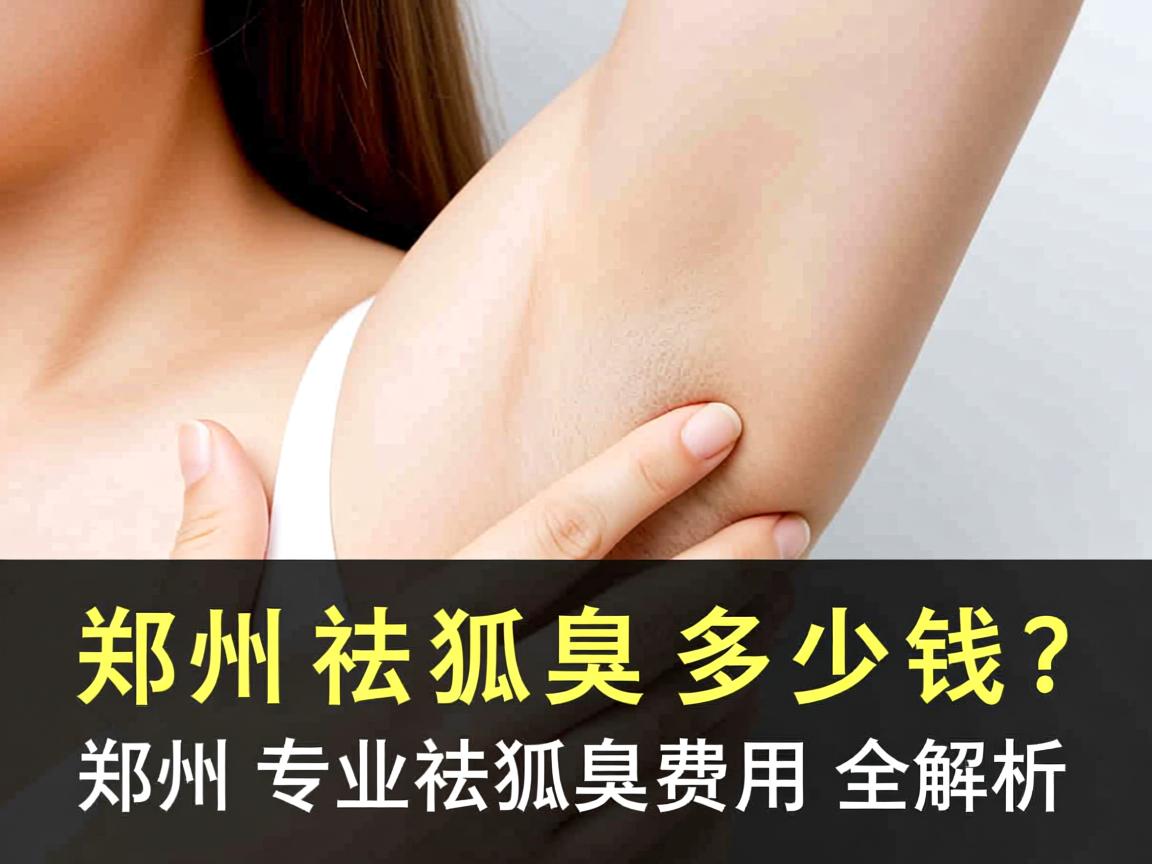 郑州祛狐臭多少钱？郑州专业祛狐臭费用全解析