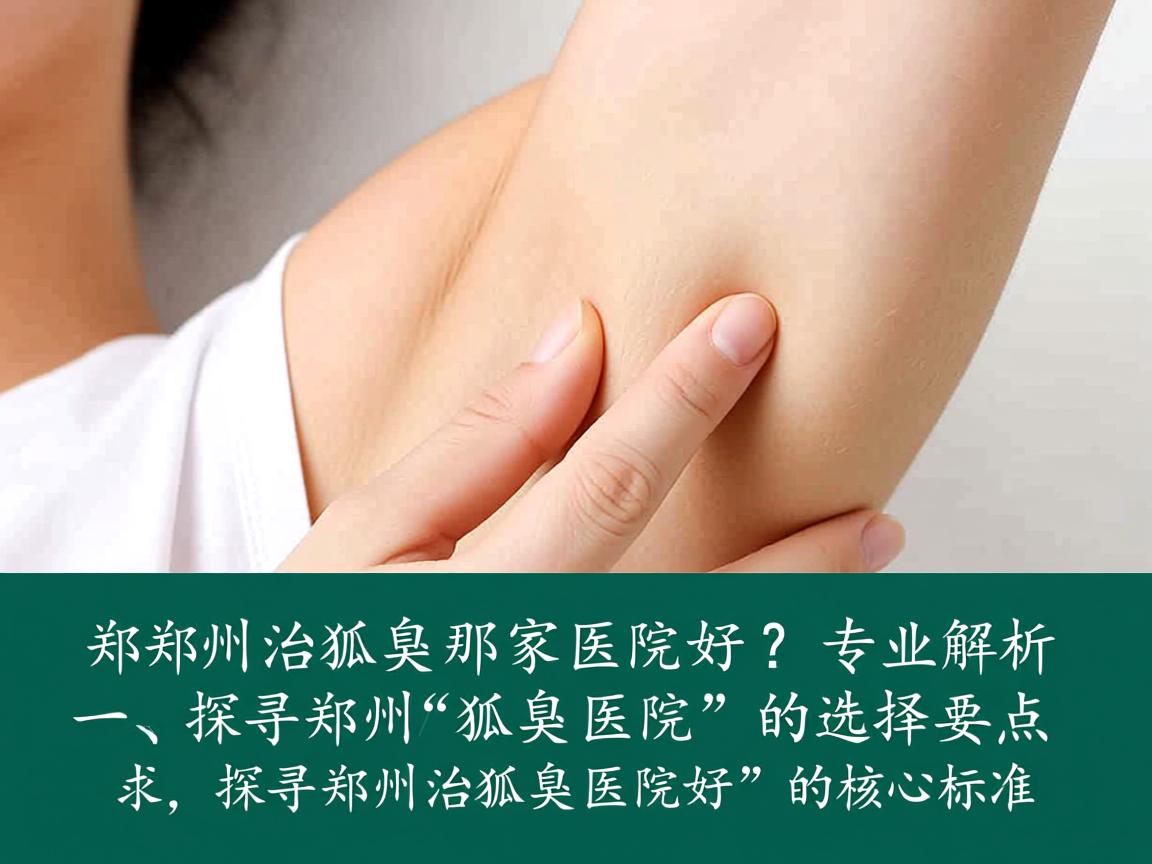 郑州治狐臭那家医院好？专业解析郑州狐臭医院的选择要点
一，探寻郑州治狐臭医院好的核心标准