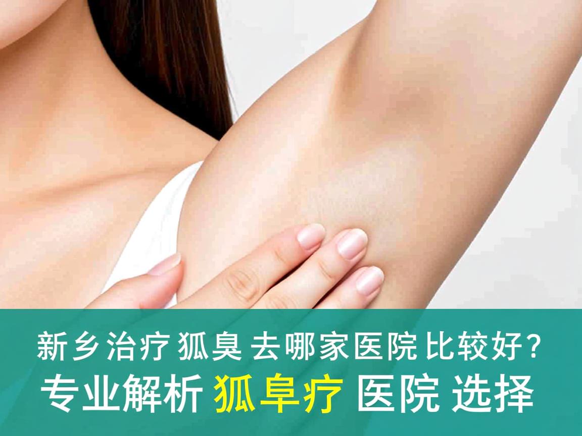 新乡治疗狐臭去哪家医院比较好？专业解析狐臭治疗医院选择