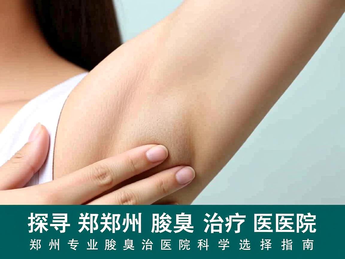 探寻郑州腋臭治疗医院,郑州专业腋臭治疗医院的科学选择指南 探寻郑州腋臭治疗医院,郑州专业腋臭治疗医院的科学选择指南