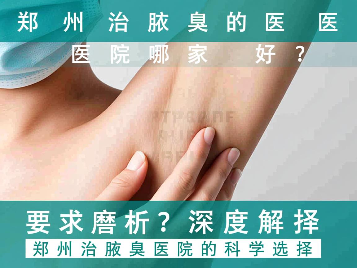 郑州治腋臭的医院哪家好？深度解析郑州治腋臭医院的科学选择