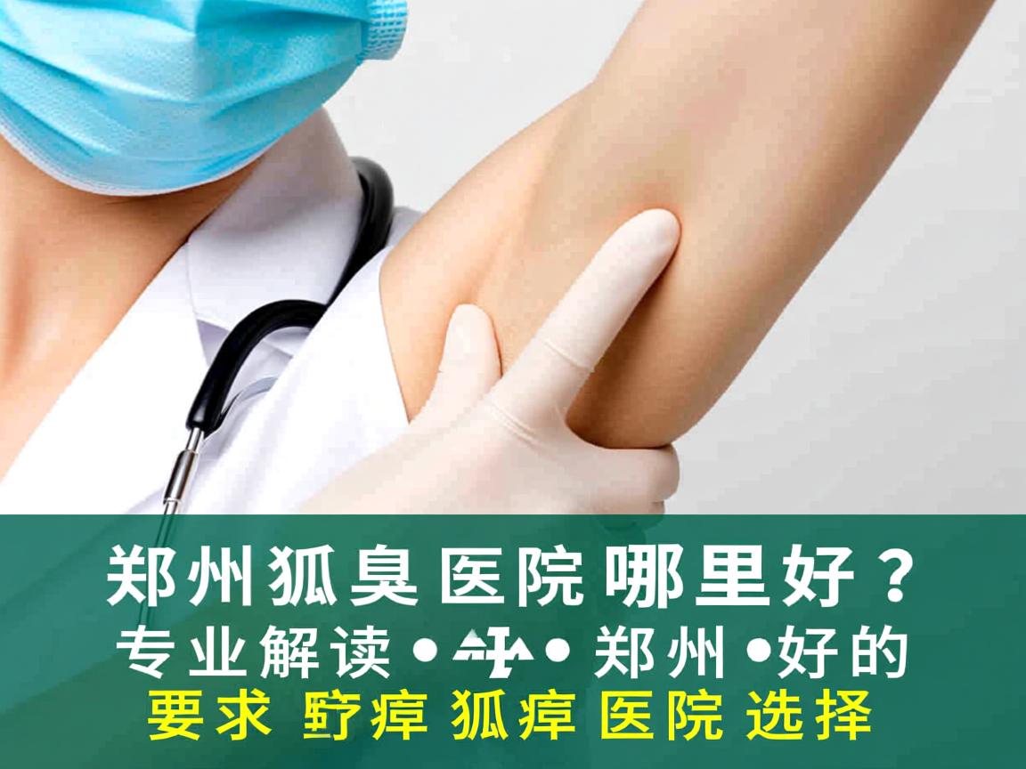 郑州狐臭医院哪里好？专业解读郑州好的狐臭医院选择