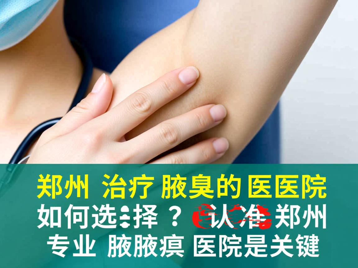 郑州治疗腋臭的医院如何选择？认准郑州专业腋臭医院是关键