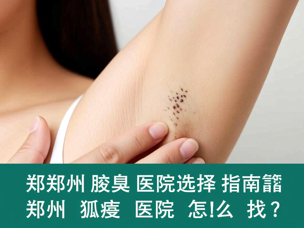 郑州腋臭医院选择指南,靠谱的郑州狐臭医院怎么找? 郑州腋臭医院选择指南,靠谱的郑州狐臭医院怎么找?