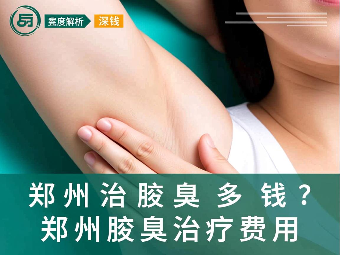 郑州治腋臭多少钱？深度解析郑州腋臭治疗费用