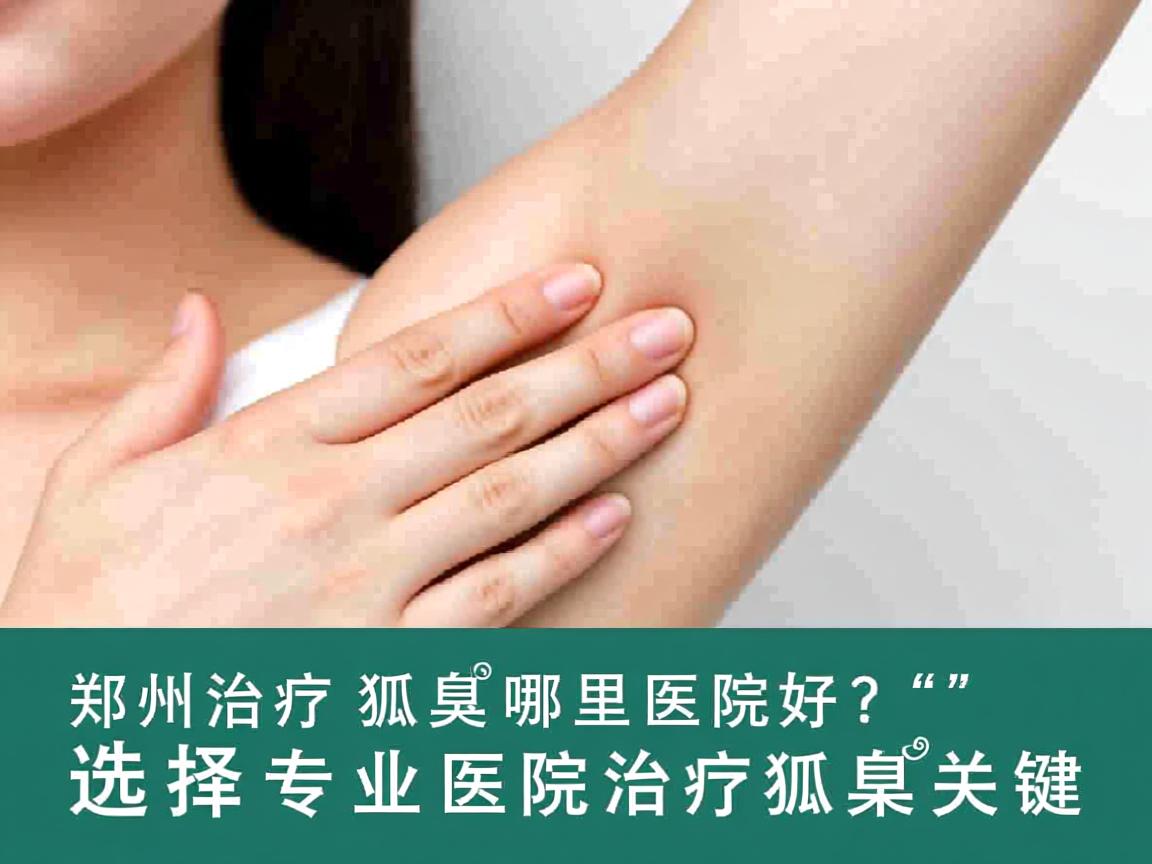 郑州治疗狐臭哪里医院好？选择专业医院治疗狐臭的关键