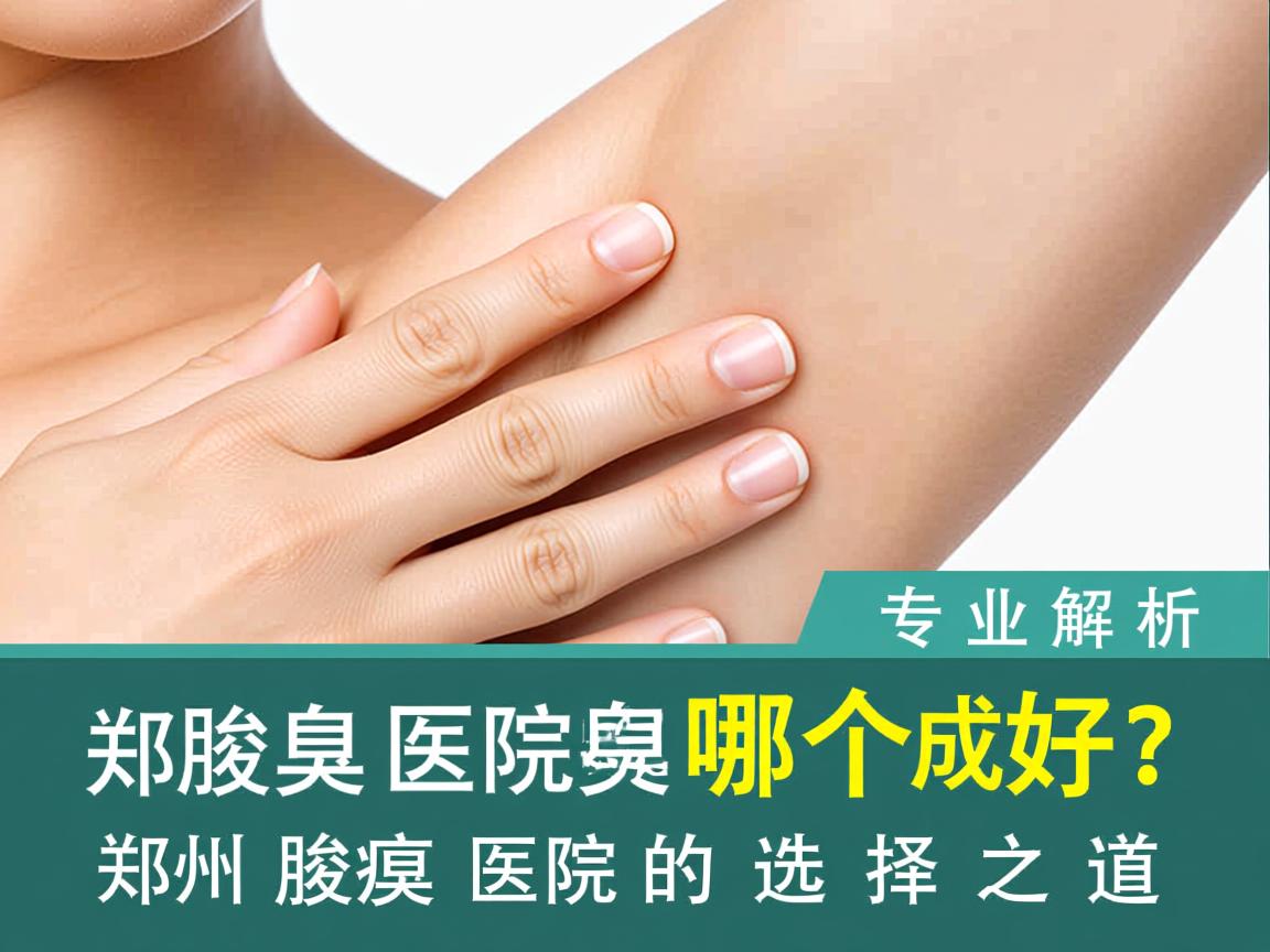 郑州腋臭医院哪个好？专业解析郑州腋臭医院的选择之道