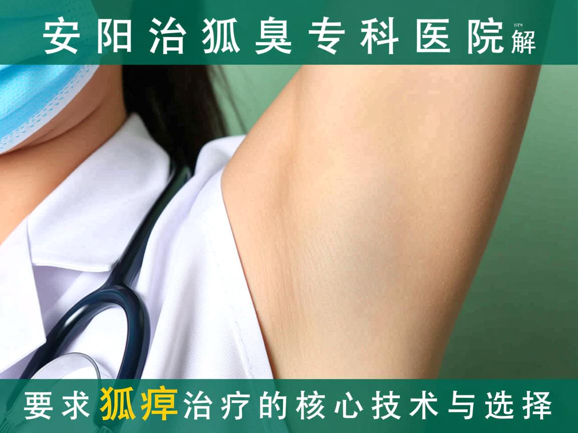 安阳治狐臭专科医院解析,安阳狐臭治疗的核心技术与选择 安阳治狐臭专科医院解析,安阳狐臭治疗的核心技术与选择