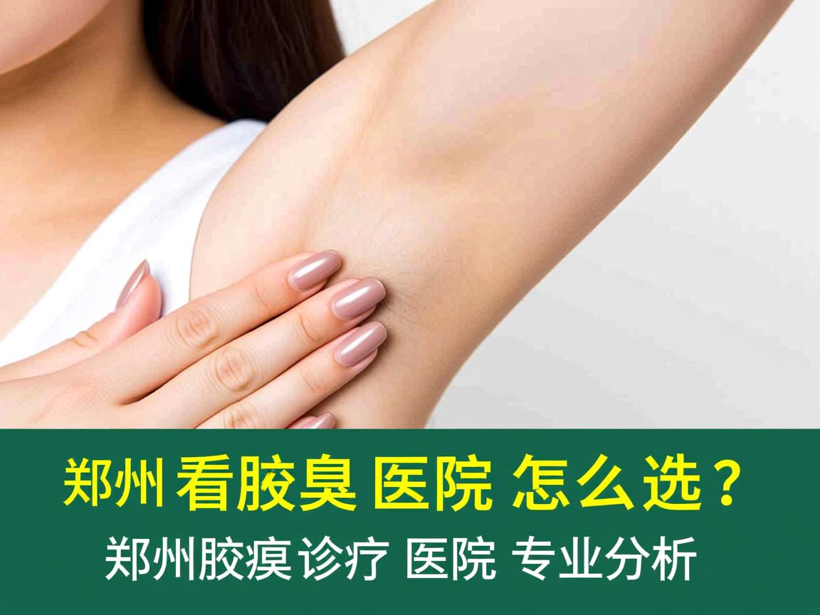 郑州看腋臭医院怎么选？郑州腋臭诊疗医院专业分析
