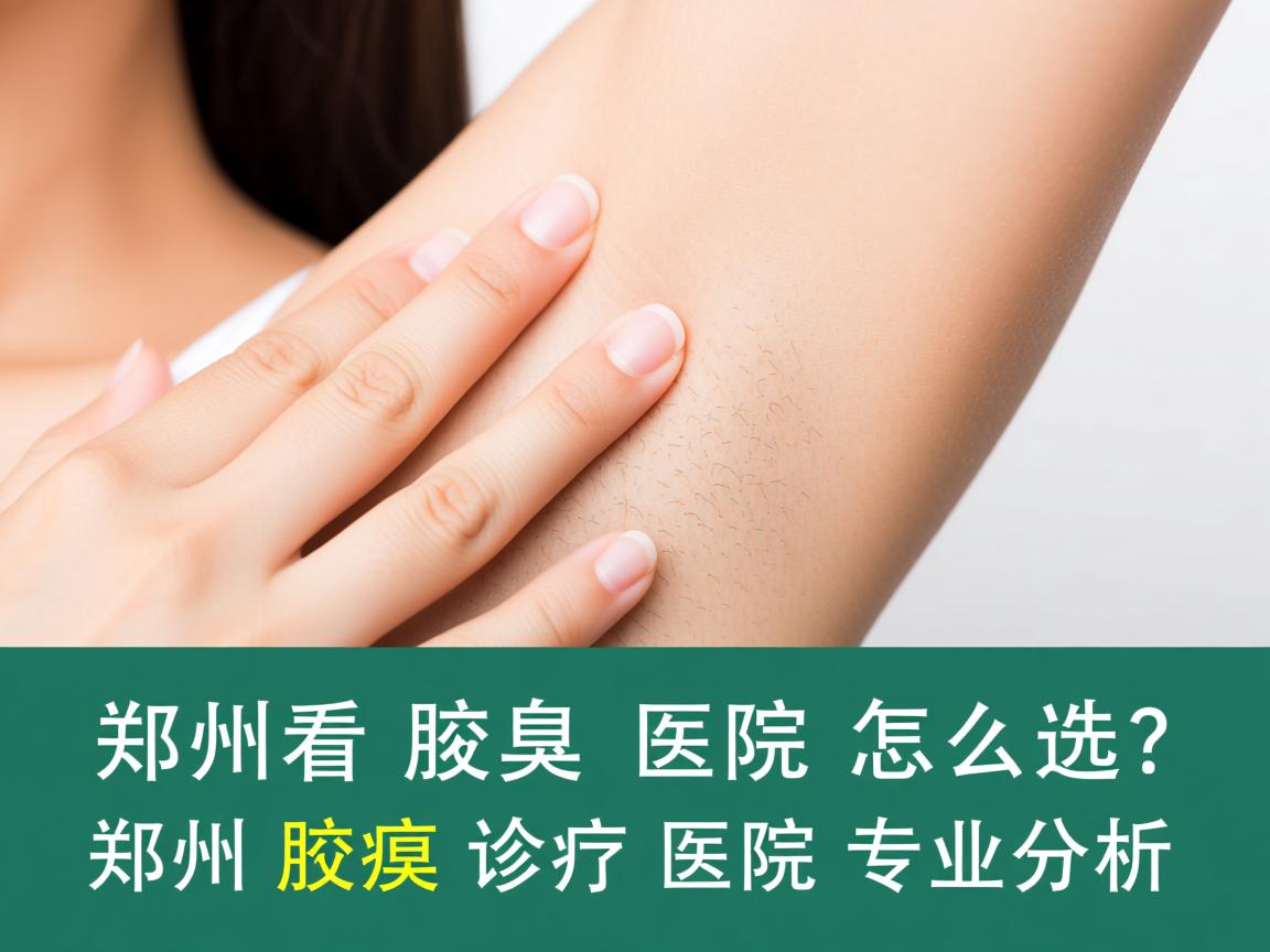郑州看腋臭医院怎么选？郑州腋臭诊疗医院专业分析