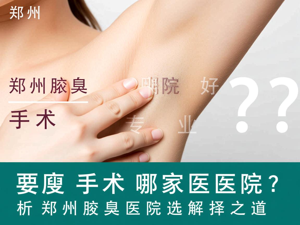 郑州腋臭手术哪家医院好？专业解析郑州腋臭医院的选择之道