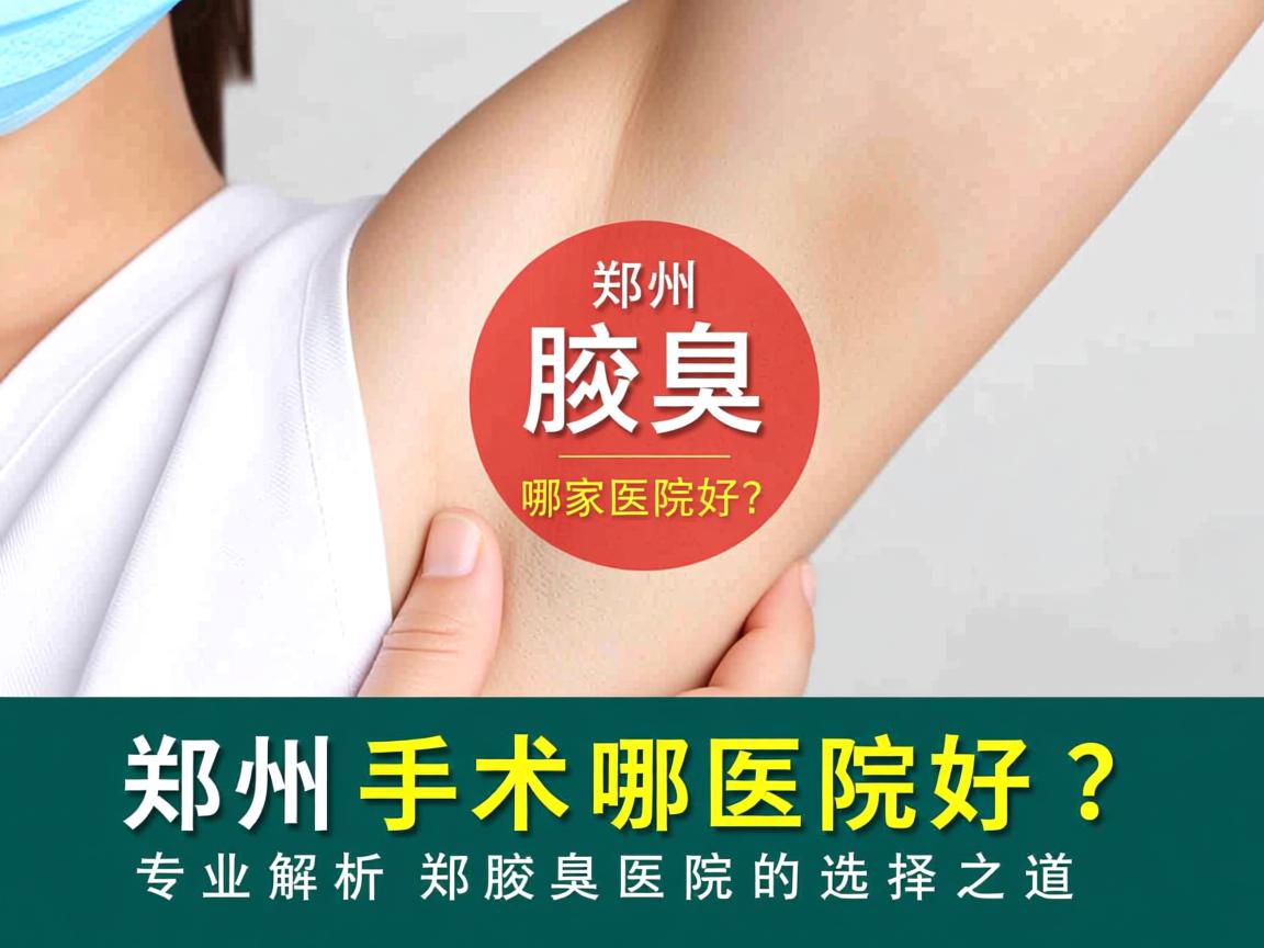 郑州腋臭手术哪家医院好？专业解析郑州腋臭医院的选择之道