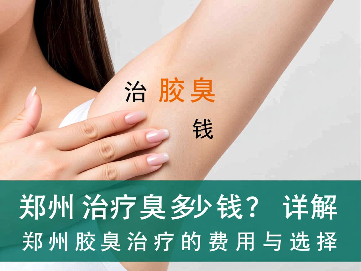 郑州治疗腋臭多少钱?详解郑州腋臭治疗的费用与选择 郑州治疗腋臭多少钱?详解郑州腋臭治疗的费用与选择